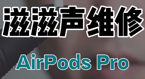 airpods pro有杂音滋滋如何解决-airpods pro发生杂音原因和解决方案详细介绍